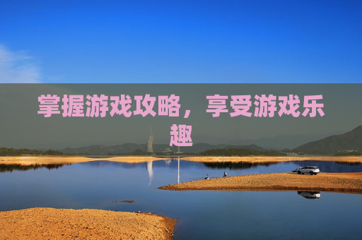 掌握游戏攻略,享受游戏乐趣 掌握游戏攻略,享受游戏乐趣