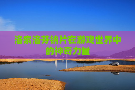 洛索洛芬钠片在游戏世界中的神奇力量