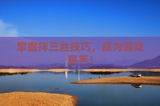 掌握拌三丝技巧,成为游戏高手! 掌握拌三丝技巧,成为游戏高手!