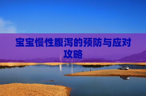 宝宝慢性腹泻的预防与应对攻略 宝宝慢性腹泻的预防与应对攻略