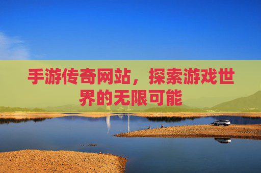 手游传奇网站,探索游戏世界的无限可能 手游传奇网站,探索游戏世界的无限可能
