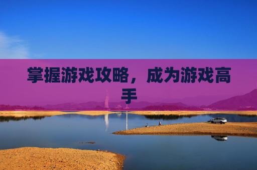 掌握游戏攻略,成为游戏高手 掌握游戏攻略,成为游戏高手