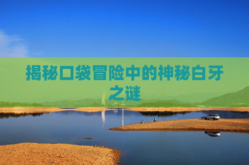 揭秘口袋冒险中的神秘白牙之谜