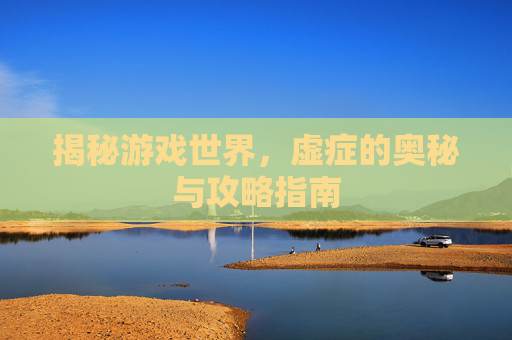 揭秘游戏世界，虚症的奥秘与攻略指南