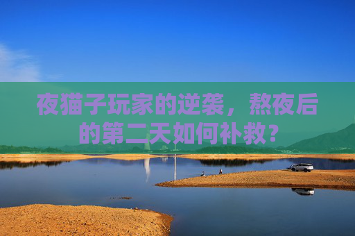 夜猫子玩家的逆袭，熬夜后的第二天如何补救？