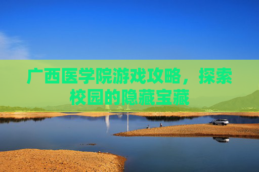 广西医学院游戏攻略，探索校园的隐藏宝藏