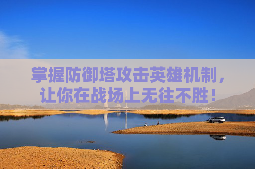 掌握防御塔攻击英雄机制,让你在战场上无往不胜! 掌握防御塔攻击英雄机制,让你在战场上无往不胜!