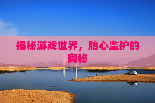 揭秘游戏世界，胎心监护的奥秘