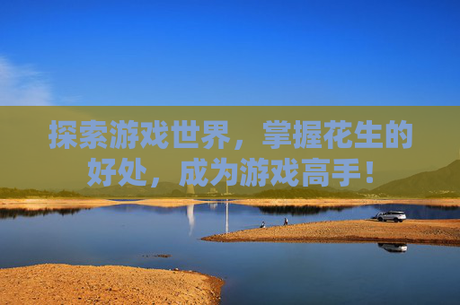 探索游戏世界，掌握花生的好处，成为游戏高手！