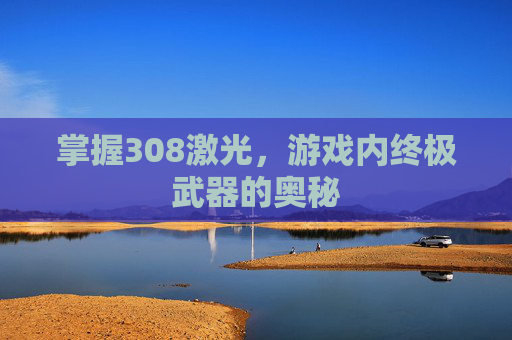 掌握308激光，游戏内终极武器的奥秘