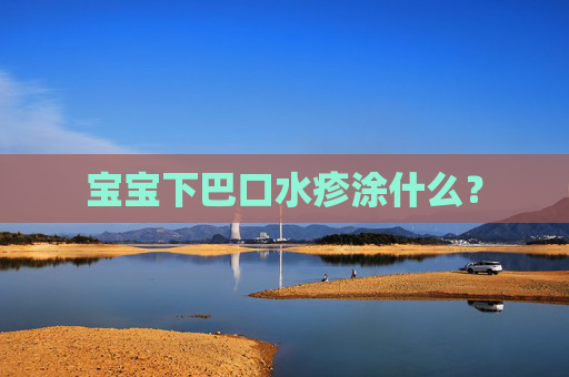 宝宝下巴口水疹涂什么? 宝宝下巴口水疹涂什么?