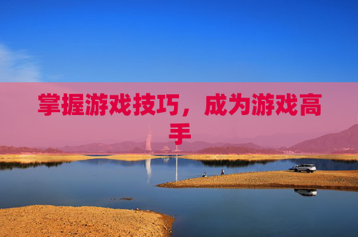 掌握游戏技巧，成为游戏高手