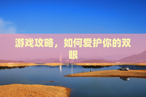 游戏攻略,如何爱护你的双眼 游戏攻略,如何爱护你的双眼