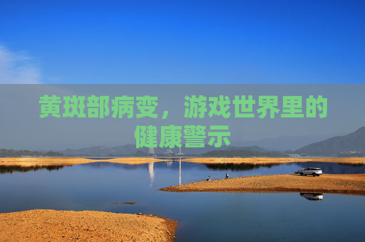 黄斑部病变,游戏世界里的健康警示 黄斑部病变,游戏世界里的健康警示