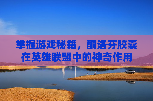 掌握游戏秘籍，酮洛芬胶囊在英雄联盟中的神奇作用