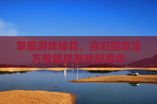 掌握游戏秘籍，当归四逆汤方歌解锁游戏新境界