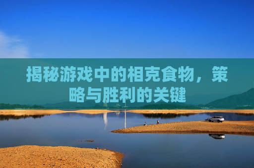 揭秘游戏中的相克食物，策略与胜利的关键