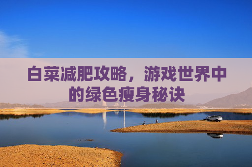 白菜减肥攻略，游戏世界中的绿色瘦身秘诀