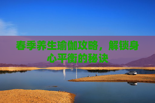 春季养生瑜伽攻略，解锁身心平衡的秘诀