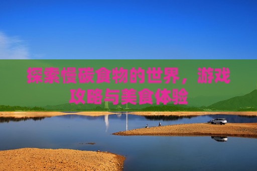 探索慢碳食物的世界,游戏攻略与美食体验 探索慢碳食物的世界,游戏攻略与美食体验