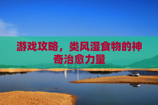 游戏攻略,类风湿食物的神奇治愈力量 游戏攻略,类风湿食物的神奇治愈力量