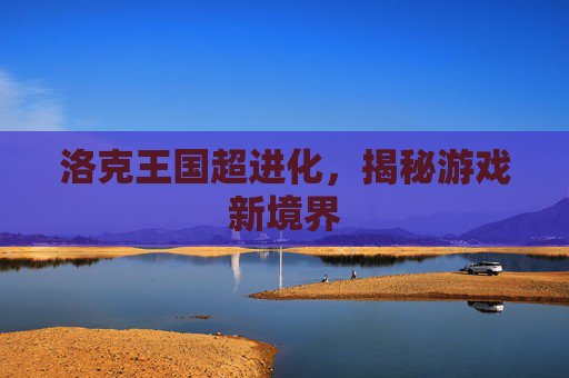 洛克王国超进化,揭秘游戏新境界 洛克王国超进化,揭秘游戏新境界