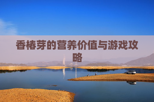 香椿芽的营养价值与游戏攻略