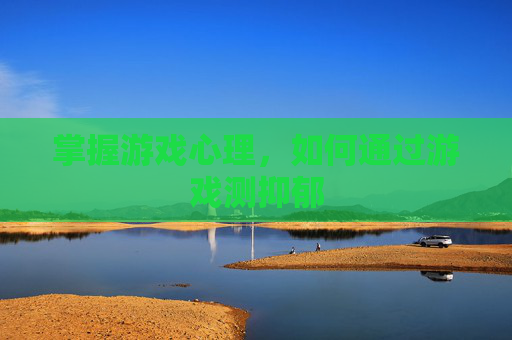 掌握游戏心理,如何通过游戏测抑郁 掌握游戏心理,如何通过游戏测抑郁
