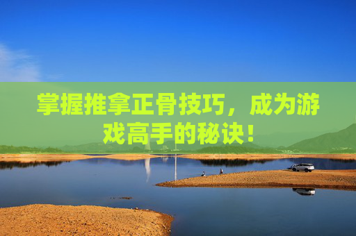 掌握推拿正骨技巧,成为游戏高手的秘诀! 掌握推拿正骨技巧,成为游戏高手的秘诀!