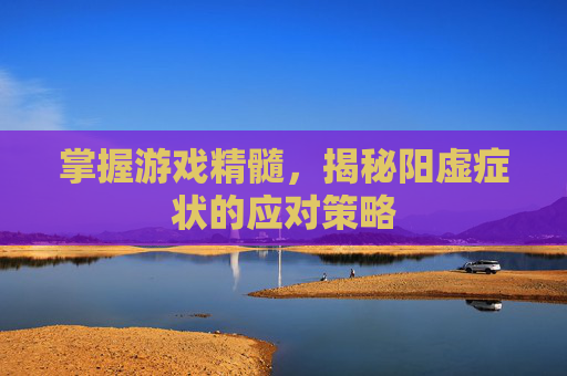掌握游戏精髓,揭秘阳虚症状的应对策略 掌握游戏精髓,揭秘阳虚症状的应对策略