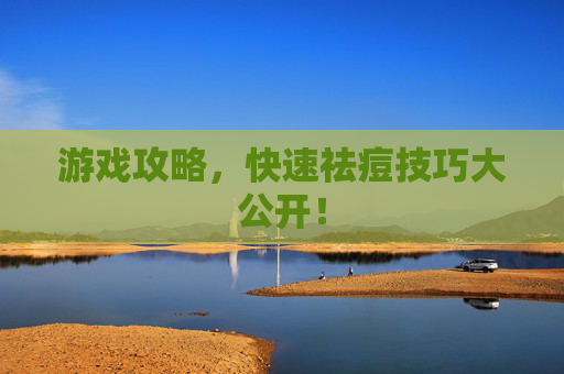 游戏攻略,快速祛痘技巧大公开! 游戏攻略,快速祛痘技巧大公开!