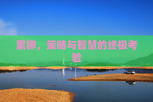 累卵,策略与智慧的终极考验 累卵,策略与智慧的终极考验