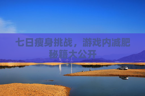 七日瘦身挑战,游戏内减肥秘籍大公开 七日瘦身挑战,游戏内减肥秘籍大公开