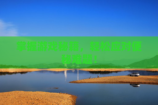 掌握游戏秘籍,轻松应对便秘难题! 掌握游戏秘籍,轻松应对便秘难题!