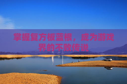 掌握复方板蓝根,成为游戏界的不败传说 掌握复方板蓝根,成为游戏界的不败传说