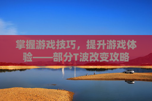 掌握游戏技巧,提升游戏体验——部分T波改变攻略 掌握游戏技巧,提升游戏体验——部分T波改变攻略
