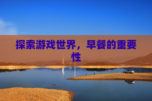 探索游戏世界,早餐的重要性 探索游戏世界,早餐的重要性