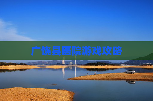 广饶县医院游戏攻略 广饶县医院游戏攻略