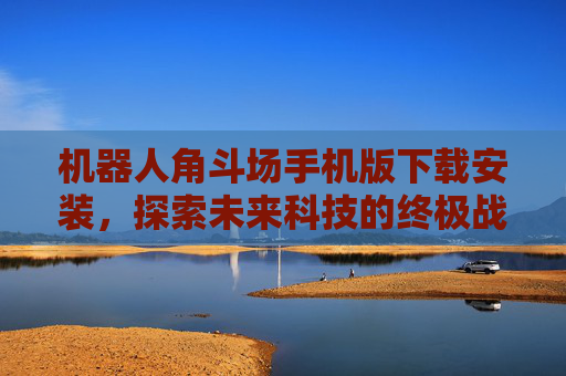 机器人角斗场手机版下载安装,探索未来科技的终极战场 机器人角斗场手机版下载安装,探索未来科技的终极战场