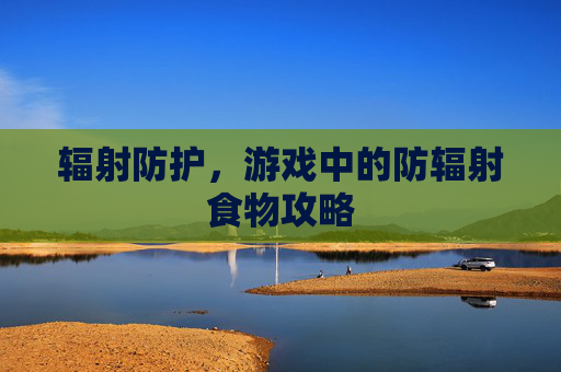 辐射防护，游戏中的防辐射食物攻略