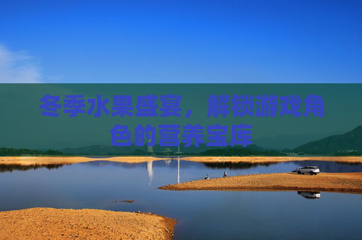 冬季水果盛宴，解锁游戏角色的营养宝库