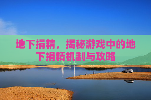 地下捐精，揭秘游戏中的地下捐精机制与攻略