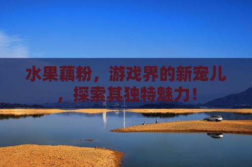 水果藕粉,游戏界的新宠儿,探索其独特魅力! 水果藕粉,游戏界的新宠儿,探索其独特魅力!