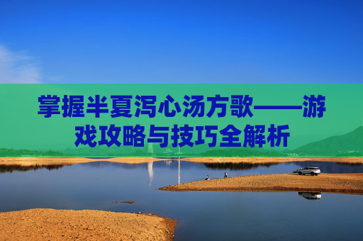 掌握半夏泻心汤方歌——游戏攻略与技巧全解析