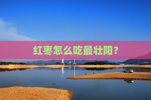 红枣怎么吃最壮阳？