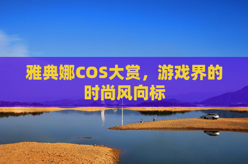 雅典娜COS大赏，游戏界的时尚风向标