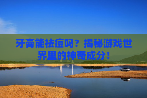 牙膏能祛痘吗？揭秘游戏世界里的神奇成分！