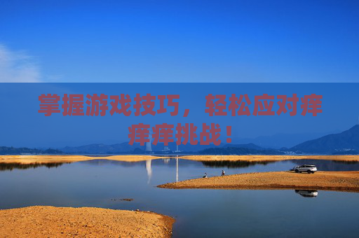 掌握游戏技巧，轻松应对痒痒痒挑战！