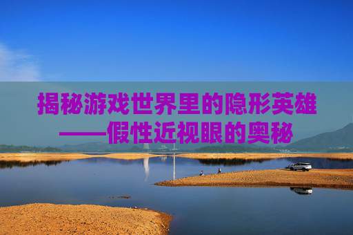 揭秘游戏世界里的隐形英雄——假性近视眼的奥秘
