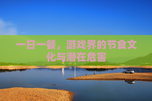 一日一餐,游戏界的节食文化与潜在危害 一日一餐,游戏界的节食文化与潜在危害